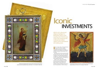 INVESTMENT I By Luke Chrysanthou
Iconic
INVESTMENTS
With its rich cultural and
religious heritage,it is
fitting that Cyprus is fast
evolving into a hub for one
of the most intriguing and
endlessly fascinating
aspects of the international
arts trading scene.
I
cons, of course, play a vital sacred role in
this part of the world. A symbol
instantly associated with Orthodox
Christianity, fine examples can be admired in
churches, monasteries and museums across
the island.
But along with the obvious spiritual wealth
associated with icons, there is also a growing
recognition of the huge financial importance
of religious art, with an increasing number of
investors seeing this field as a safe harbour in
these troubled economic times.
Earlier in 2010, a major international
auction of icons was held here in Cyprus
that attracted buyers and bidders from
Russia, Ukraine, Cyprus and a host of
European countries, and from as far away as
the USA and Australia. A further auction is
APOLLO 31
Archangel Michael slaying the chained demon,Greek (Ionian Islands),painted by the priest
Theodosios Sfaelo,circa 1700,43.4 x 33.5 cm.Estimates:t25,000-35,000
APOLLO 30
The Mother of God holding the Infant Christ,with a silver and enamel icon,Russian,mark of
Khlebnikov with the ImperialWarrant,Moscow,1896-1908,12.5 x 10 cm.Estimates:t12,000-16,000
 