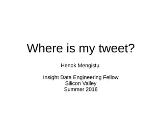 Where is my tweet?
Henok Mengistu
Insight Data Engineering Fellow
Silicon Valley
Summer 2016
 