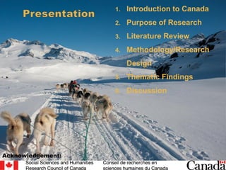 1. Introduction to Canada
2. Purpose of Research
3. Literature Review
4. Methodology/Research
Design
5. Thematic Findings
6. Discussion
Acknowledgement:
 