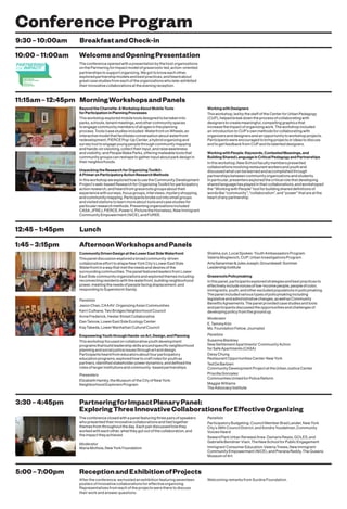 10:00–11:00am WelcomeandOpeningPresentation
Conference Program
9:30–10:00am BreakfastandCheck-in
Theconferenceopenedwithapresentationbythehostorganizations
onthePartneringforImpactmodelofgrassroots-led,action-oriented
partnershipstosupportorganizing.Wegottoknoweachother,
exploredpartnershipmodelsandbestpractices,andheardabout
greatcasestudiesfromeachoftheorganizationswholaterexhibited
theirinnovativecollaborationsattheeveningreception.
Welcoming remarks from Surdna Foundation.
5:00–7:00pm ReceptionandExhibitionofProjects
After the conference, we hosted an exhibition featuring seventeen
posters of innovative collaborations for effective organizing.
Representatives from each of the projects were there to discuss
their work and answer questions.
INNOVATIVE
COLLABORATIONS
FOR
EFFECTIVE
ORGANIZING
A CONFERENCE AND EXHIBIT
HOSTED BY:
Partnering for Impact is made possible
through the generous support of the
Surdna Foundation, and is co-sponsored by
The New School for Public Engagement
BeyondtheCharrette:AWorkshopAboutMobileTools
forParticipationinPlanningProcesses
Thisworkshopexploredmobiletoolsdesignedtobetakeninto
parks,schools,tenantmeetings,andothercommunityspaces
toengagecommunitymembersofallagesintheplanning
process.Tools/casestudiesincluded:WaterfrontonWheels,an
interactivemodelthatfacilitatesconversationaboutwaterfront
redevelopment;FIERCEPop-UpCenter,ahybridorganizingand
surveytooltoengageyoungpeoplethroughcommunitymapping
andhands-onvisioning,collecttheirinput,andraiseawareness
andvisibility;andPeopleMakeParks,offeringmalleabletoolsthat
communitygroupscanreshapetogatherinputaboutparkdesignin
theirneighborhoods.
UnpackingtheResearchforOrganizingToolkit:
APrimeronParticipatoryActionResearchMethods
InthisworkshopweexploredhowtousetheCommunityDevelopment
Project’sweb-basedResearchforOrganizingToolkitforparticipatory
actionresearch,andheardfromgrassrootsgroupsabouttheir
experiencewithsurveys,focusgroups,interviews,mysteryshopping,
andcommunitymapping.Participantsbrokeoutintosmallgroups
andvisitedstationstolearnmoreabouttoolsandcasestudiesfor
particularresearchmethods.Presentingorganizationsincluded
CASA,JFREJ,FIERCE,PowerU,PicturetheHomeless,NewImmigrant
CommunityEmpowerment(NICE),andFUREE.
11:15am–12:45pm MorningWorkshopsandPanels
WorkingwithDesigners
Thisworkshop,ledbythestaffoftheCenterforUrbanPedagogy
(CUP),helpedbreakdowntheprocessofcollaboratingwith
designerstocreatemeaningful,compellinggraphicsthat
increasetheimpactoforganizingwork.Theworkshopincluded
anintroductiontoCUP’sownmethodsforcollaboratingwith
organizersanddesignersandanopportunitytoworkshopprojects.
Participantswereencouragedtobringprojectsorideastodiscuss
andtogetfeedbackfromCUPanditstalenteddesigners.
WorkingwithPeople:Keywords,ContestedMeanings,and
BuildingSharedLanguageinCriticalPedagogyandPartnerships
Inthisworkshop,NewSchoolfacultymemberspresented
collaborationsinvolvingrestaurantworkersandyouthand
discussedwhatcanbelearnedandaccomplishedthrough
partnershipsbetweencommunityorganizationsandstudents.
Inparticular,presentersexploredthecriticalrolethatdeveloping
sharedlanguagehasplayedintheircollaborations,andworkshoped
the“WorkingwithPeople”toolforbuildingshareddefinitionsof
wordslike“community”,“collaboration”,and“power”thatareatthe
heartofanypartnership.
12:45–1:45pm Lunch
1:45–3:15pm AfternoonWorkshopsandPanels
ShelmaJun,LocalSpokes:YouthAmbassadorsProgram
ValeriaMogilevich,CUP:UrbanInvestigationsProgram
AmySananman&JulesJoseph,Groundswell:Summer
LeadershipInstitute
GrassrootsPolicymaking
Inthispanel,participantsexploredstrategiesandbestpracticesto
effectivelyincludevoicesoflow-incomepeople,peopleofcolor,
immigrants,youth,andotherexcludedpopulationsinpolicymaking.
Thepanelincludedvarioustypesofpolicymakingincluding
legislativeandadministrativechanges,aswellasCommunity
BenefitsAgreements.Thepanelprovidedcasestudiesandtools
andparticipantsdiscussedtheopportunitiesandchallengesof
developingpolicyfromthegroundup.
Moderator
E.TammyKim
Ms.FoundationFellow,Journalist
Panelists
SusannaBlankley
NewSettlementApartments’CommunityAction
forSafeApartments(CASA)
DaisyChung
RestaurantOpportunitiesCenter-NewYork
TedDeBarbieri
CommunityDevelopmentProjectattheUrbanJusticeCenter
PriscillaGonzalez
CommunitiesUnitedforPoliceReform
MaggieWilliams
TheAdvocacyInstitute
CommunityDrivenDesignattheLowerEastSideWaterfront
Thispaneldiscussionexploredabroadcommunity-driven
collaborativeefforttoshapeNewYorkCity’sLowerEastSide
Waterfrontinawaythatmettheneedsanddesiresofthe
surroundingcommunities.ThepanelfeaturedleadersfromLower
EastSidecommunityorganizationsandexploredthemesincluding:
reconnectingresidentswiththewaterfront,buildingneighborhood
power,meetingtheneedsofpeoplefacingdisplacement,and
respondingtoSuperstormSandy.
Panelists
JasonChan,CAAAV:OrganizingAsianCommunities
KerriCulhane,TwoBridgesNeighborhoodCouncil
AnneFrederick,HesterStreetCollaborative
DanTainow,LowerEastSideEcologyCenter
KayTakeda,LowerManhattanCulturalCouncil
EmpoweringYouththroughHands-onArt,Design,andPlanning
Thisworkshopfocusedoncollaborativeyouthdevelopment
programsthatbuildleadershipskillsaroundspecificneighborhood
planningandsocialjusticeissuesthroughartanddesign.
Participantsheardfromeducatorsaboutfourparticipatory
educationprograms,exploredhowtocraftrolesforyouthas
partners,identifiedstakeholderpowerdynamics,anddefinedthe
rolesoflargerinstitutionsandcommunity-basedpartnerships.
Presenters
ElizabethHamby,theMuseumoftheCityofNewYork:
NeighborhoodExplorersProgram
3:30–4:45pm PartneringforImpactPlenaryPanel:
ExploringThreeInnovativeCollaborationsforEffectiveOrganizing
Theconferenceclosedwithapanelfeaturingthreepairsofspeakers
whopresentedtheirinnovativecollaborationsandtiedtogether
themesfromthroughouttheday.Eachpairdiscussedhowthey
workedwitheachother,whattheygotoutofthecollaboration,and
theimpacttheyachieved.
Moderator
MariaMottola,NewYorkFoundation
Panelists
ParticipatoryBudgeting:CouncilMemberBradLander,NewYork
City’s39thCouncilDistrict,andSondraYoudelman,Community
VoicesHeard
SewardParkUrbanRenewalArea:DamarisReyes,GOLES,and
GabrielleBendiner-Viani,TheNewSchoolforPublicEngagement
ImmigrantConsumerEducation:ValeriaTreves,NewImmigrant
CommunityEmpowerment(NICE),andPreranaReddy,TheQueens
MuseumofArt
 