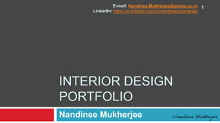INTERIOR DESIGN
PORTFOLIO
Nandinee Mukherjee
E-mail: Nandinee.Mukherjee@yahoo.co.in
LinkedIn: https://in.linkedin.com/in/nandineemukherjee
1
Nandinee Mukherjee
 