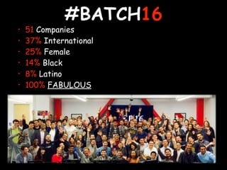 #BATCH16
• 51 Companies
• 37% International
• 25% Female
• 14% Black
• 8% Latino
• 100% FABULOUS
 