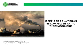 © Oizom Instruments PVT LTD
www.oizom.com | hello@oizom.com
IS RISING AIR POLLUTION AN
IRREVOCABLE THREAT TO
THE ENVIRONMENT?
 