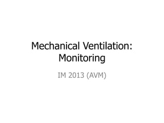 Mechanical Ventilation:
Monitoring
IM 2013 (AVM)
 