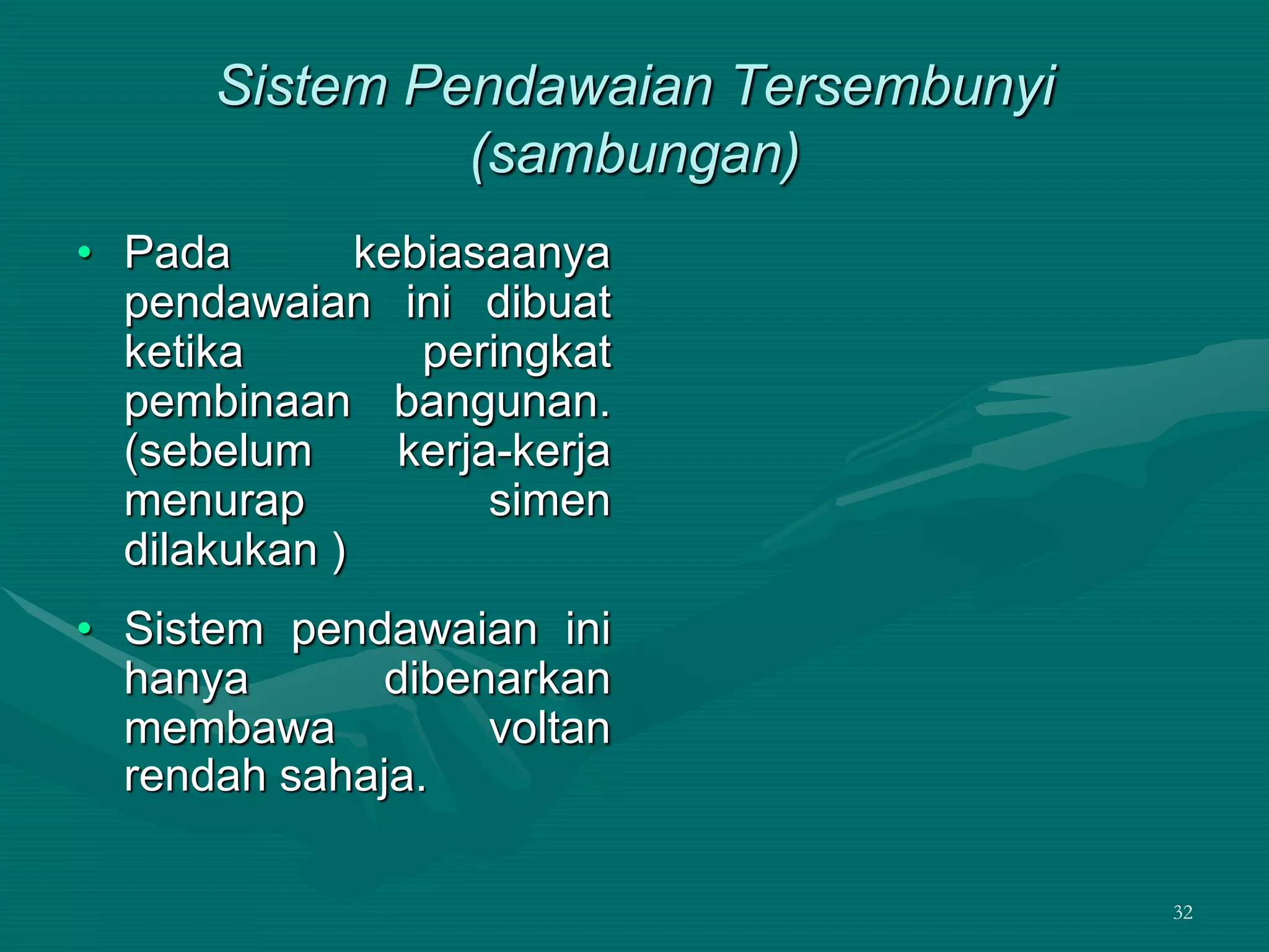 32
Sistem Pendawaian Tersembunyi
(sambungan)
• Pada kebiasaanya
pendawaian ini dibuat
ketika peringkat
pembinaan bangunan.
(sebelum kerja-kerja
menurap simen
dilakukan )
• Sistem pendawaian ini
hanya dibenarkan
membawa voltan
rendah sahaja.
 