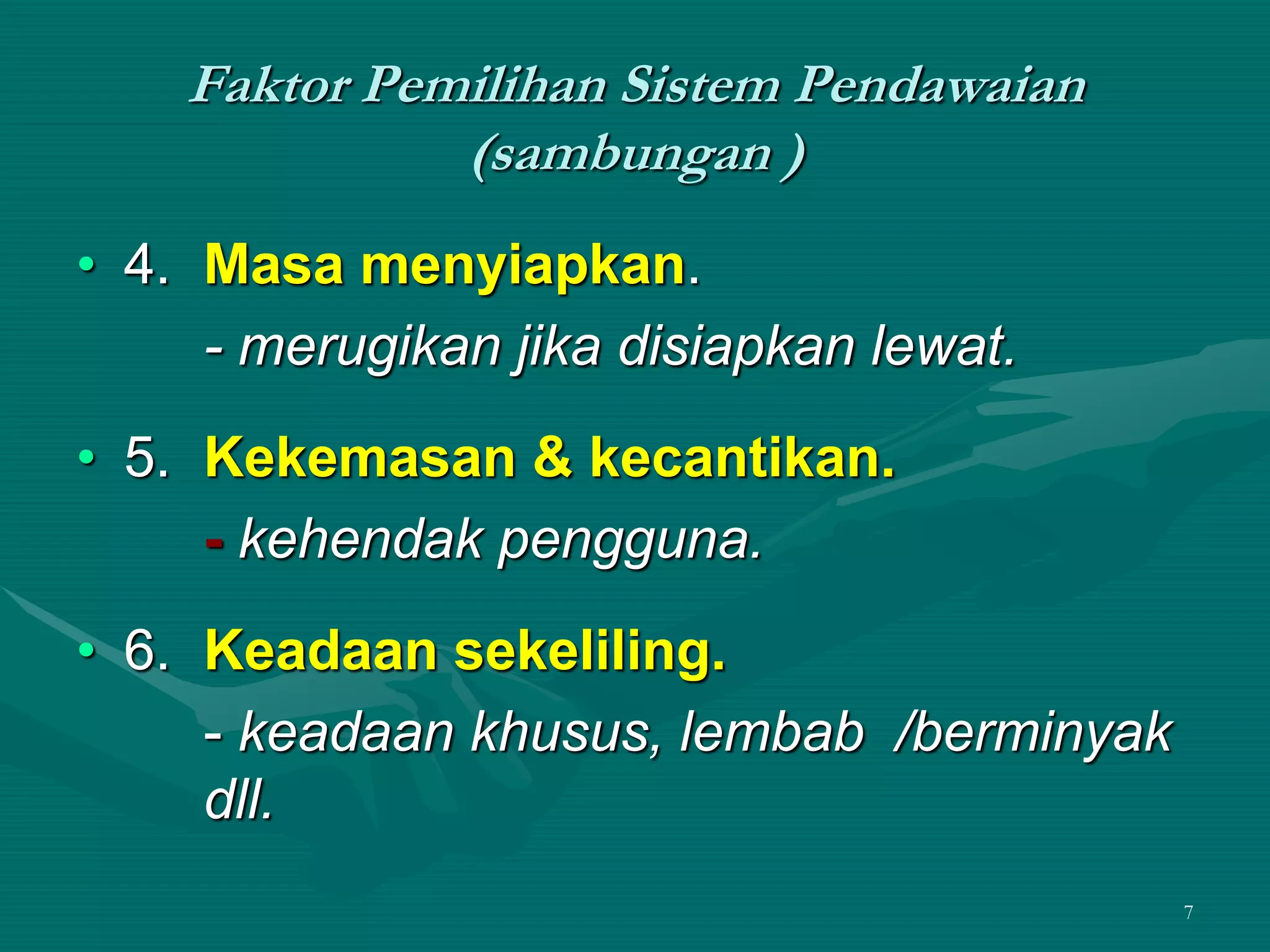 7
Faktor Pemilihan Sistem Pendawaian
(sambungan )
• 4. Masa menyiapkan.
- merugikan jika disiapkan lewat.
• 5. Kekemasan & kecantikan.
- kehendak pengguna.
• 6. Keadaan sekeliling.
- keadaan khusus, lembab /berminyak
dll.
 