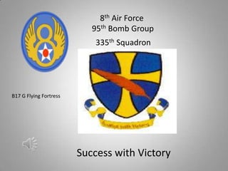 8th Air Force 95th Bomb Group                    335th Squadron B17 G Flying Fortress          Success with Victory 