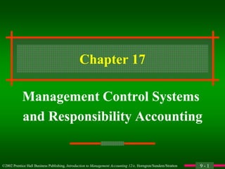 9 - 1
©2002 Prentice Hall Business Publishing, Introduction to Management Accounting 12/e, Horngren/Sundem/Stratton
Chapter 17
Management Control Systems
and Responsibility Accounting
 