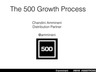 The 500 Growth Process
Chandini Ammineni
Distribution Partner
@ammineni
@ammineni #MHW #500STRONG
 