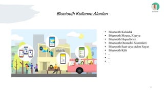 Bluetooth Kullanım Alanları
İçindekiler
• Bluetooth Kulaklık
• Bluetooth Mouse, Klavye
• Bluetooth Hoparlörler
• Bluetooth Otomobil Sistemleri
• Bluetooth Saat veya Adım Sayar
• Bluetooth Kilit
• .
• .
• .
4
 