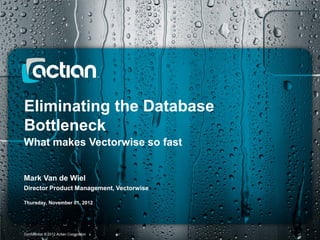 Eliminating the Database
Bottleneck
What makes Vectorwise so fast


Mark Van de Wiel
Director Product Management, Vectorwise

Thursday, November 01, 2012



1 of 9 1 of 9
Confidential © 2012 Actian Corporation
 