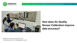 © Oizom Instruments PVT LTD
www.oizom.com | hello@oizom.com
How does Air Quality
Sensor Calibration improve
data accuracy?
How does Air Quality Sensor Calibration improve data accuracy?
 