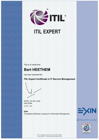 This is to certify that
Bart HEETHEM
has been awarded the
ITIL Expert Certificate in IT Service Management
M.R.B. van der Lande
CEO EXIN
4437588.1118598
EXIN
The global certification company for Information Management
 