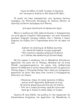 νὰ μοῦ κοιτάζουν τὸ παιδί, τὸ μαῦρο τὸ Δημήτρη,
πού ᾽ναι μικρὸ κι ἀνήλικο κι ἀπὸ κλεφτιὰ δὲν ξέρει...
῾Η μοῦσα τοῦ λαοῦ ἀναπαρέστησε τοὺς ἡρωϊκοὺς ἐκείνους
προμάχους τῆς ῾Ελληνικῆς ἐλευθερίας, ὧν ἕκαστος ἠδύνατο νὰ
προστήσῃ εἰς ἑαυτὸν πρόγραμμα, ὡς ὁ Νάννος,
τριῶ μερῶ περπατησιὰ νὰ πάρωμε μιὰ νύχτα.
Μόνον ἡ νεοελληνικὴ λέξις λεβεντιὰ δύναται ν’ ἀναπαραστήσῃ
τὸν μετὰ χάριτος ἡνωμένον παλληκαρισμόν, τὴν μετὰ θαυμασίου
ἡρωϊσμοῦ γλαφυρὰν εὐσωμίαν ἀνδρῶν, οἶος ὁ Λάππας, ὁ πρῴην
ψυχογιὸς τοῦ Ζήδρου, ὅτε ὁ Ψυχοπατέρας αὐτοῦ ἐπὶ τῷ γάμῳ τοῦ
υἱοῦ
ἐκάλεσε τὴν κλεφτουριά, τὰ δώδεκα πρωτάτα,
τὸν Λάππα δὲν ἐκάλεσε τὸ μαῦρο ψυχοπαίδι.
῞Ολοι πηγαίνουν κέρασμα κριάρια μὲ κουδούνια
κι ὁ Λάππας πάει ἀκάλεστος μὲ ζωντανὸ ἀλάφι.
Θὰ ἦτο μακρὸς ὁ κατάλογος τῶν ἐν Μακεδονίᾳ ἀθλησάντων
ἀρματολῶν τῶν μετὰ τῶν ἐν ᾽Ηπείρῳ, Θεσσαλίᾳ καὶ τῇ λοιπῇ
῾Ελλάδι συμπαρασκευασάντων τὸν μέγαν ὑπὲρ ἀνεξαρτησίας
ἀγῶνα. Οἱ ἐνδοξότατοι δ’ αὐτῶν παρουσιάζονται καθ’ οὕς χρόνους ἐν
᾽Ηπείρῳ ἄρχων ὁ ᾽Αληπασὰς ἐθεώρει ὕβριν πᾶσαν μὴ προσχώρησιν
ἀρματολῶν εἰς αὐτόν. Καὶ ὅμως εἶναι γνωστὴ ἡ ἐπιγραμματικὴ
ἀπάντησις τοῦ Λιάκου:
- Ποοσκύνα, Λιάκο, τὸν πασά, προσκύνα τὸ βεζίρη,
πρῶτος νὰ εἶσ’ ἀρματολός, δερβέναγας νὰ γίνης.
Κι αὐτῆνος ἀποκρίθηκε μαντάτα καὶ τοῦ στέλνει.
- ῞Οσό ‘ναι ὁ Λιάκος ζωντανός, πασὰ δὲν προστυνάει
πασά ‘χει ὁ Λιάκος τὸ σπαθί, βεζίρη τὸ τουφέκι.
Ἀρκείνω δὲ πρὸς ἔνδειξιν τῆς μεγάλης ἐν ταῖς παραμοναῖς τῆς
ἐπαναστάσεως ἐνισχύσεως τῶν ἀρματολῶν τῆς Μακεδονίας τὸ
 