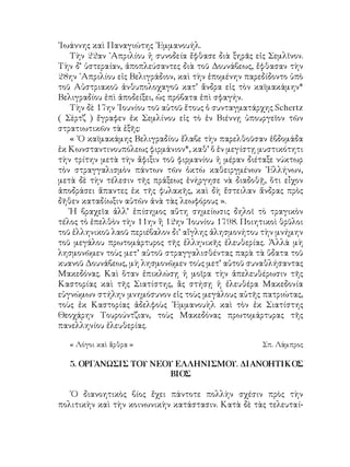 ᾽Ιωάννης καὶ Παναγιώτης ᾽Εμμανουήλ.
Τὴν 22αν ᾽Απριλίου ἡ συνοδεία ἔφθασε διὰ ξηρᾶς εἰς Σεμλῖνον.
Τὴν δ’ ὑστεραίαν, ἀποπλεύσαντες διὰ τοῦ Δουνάβεως, ἔφθασαν τὴν
28ην ᾽Απριλίου εἰς Βελιγράδιον, καὶ τὴν ἑπομένην παρεδίδοντο ὑπὸ
τοῦ Αὐστριακοῦ ἀνθυπολοχαγοῦ κατ’ ἄνδρα εἰς τὸν καϊμακάμην*
Βελιγραδίου ἐπὶ ἀποδείξει, ὡς πρόβατα ἐπὶ σφαγήν.
Τὴν δὲ 17ην ᾽Ιουνίου τοῦ αὐτοῦ ἔτους ὁ συνταγματάρχης Schertz
( Σὲρτζ ) ἔγραφεν ἐκ Σεμλίνου εἰς τὸ ἐν Βιέννῃ ὑπουργεῖον τῶν
στρατιωτικῶν τὰ ἑξῆς:
« ῾Ο καϊμακάμης Βελιγραδίου ἔλαβε τὴν παρελθοῦσαν ἑβδομάδα
ἐκ Κωνσταντινουπόλεως φιρμάνιον*, καθ’ ὅ ἐν μεγίστῃ μυστικότητι
τὴν τρίτην μετὰ τὴν ἄφιξιν τοῦ φιρμανίου ἡ μέραν διέταξε νύκτωρ
τὸν στραγγαλισμὸν πάντων τῶν ὀκτὼ καθειργμένων ῾Ελλήνων,
μετὰ δὲ τὴν τέλεσιν τῆς πράξεως ἐνήργησε νὰ διαδοθῇ, ὅτι εἶχον
ἀποδράσει ἅπαντες ἐκ τῆς φυλακῆς, καὶ δὴ ἔστειλαν ἄνδρας πρὸς
δῆθεν καταδίωξιν αὐτῶν ἀνὰ τὰς λεωφόρους ».
Ἡ βραχεῖα ἀλλ’ ἐπίσημος αὕτη σημείωσις δηλοῖ τὸ τραγικὸν
τέλος τὸ ἐπελθὸν τὴν 11ην ἢ 12ην ᾽Ιουνίου 1798. Ποιητικοὶ θρῦλοι
τοῦ ἑλληνικοῦ λαοῦ περιέβαλον δι’ αἴγλης ἀλησμονήτου τὴν μνήμην
τοῦ μεγάλου πρωτομάρτυρος τῆς ἑλληνικῆς ἐλευθερίας. Ἀλλὰ μὴ
λησμονῶμεν τοὺς μετ’ αὐτοῦ στραγγαλισθέντας παρὰ τὰ ὕδατα τοῦ
κυανοῦ Δουνάβεως, μὴ λησμονῶμεν τοὺς μετ’ αὐτοῦ συναθλήσαντας
Μακεδόνας. Καὶ ὅταν ἐπικλώσῃ ἡ μοῖρα τὴν ἀπελευθέρωσιν τῆς
Καστορίας καὶ τῆς Σιατίστης, ἂς στήσῃ ἡ ἐλευθέρα Μακεδονία
εὐγνώμων στήλην μνημόσυνον εἰς τοὺς μεγάλους αὐτῆς πατριώτας,
τοὺς ἐκ Καστορίας ἀδελφοὺς ᾽Εμμανουὴλ καὶ τὸν ἐκ Σιατίστης
Θεοχάρην Τουρούντζιαν, τοὺς Μακεδόνας πρωτομάρτυρας τῆς
πανελληνίου ἐλευθερίας.
« Λόγοι καὶ ἄρθρα »	 Σπ. Λάμπρος
5. ΟΡΓΑΝΩΣΙΣ ΤΟΥ ΝΕΟΥ ΕΛΛΗΝΙΣΜΟΥ. ΔΙΑΝΟΗΤΙΚΟΣ
ΒΙΟΣ
῾Ο διανοητικὸς βίος ἔχει πάντοτε πολλὴν σχέσιν πρὸς τὴν
πολιτικὴν καὶ τὴν κοινωνικὴν κατάστασιν. Κατὰ δὲ τὰς τελευταί-
 