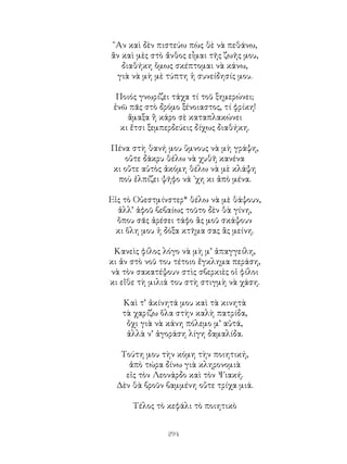 294
῍Αν καὶ δὲν πιστεύω πὼς θὲ νὰ πεθάνω,
ἂν καὶ μὲς στὸ ἄνθος εἶμαι τῆς ζωῆς μου,
διαθήκη ὅμως σκέπτομαι νὰ κάνω,
γιὰ νὰ μὴ μὲ τύπτη ἡ συνείδησίς μου.
Ποιός γνωρίζει τάχα τί τοῦ ξημερώνει;
ἐνῶ πᾶς στὸ δρόμο ξένοιαστος, τί φρίκη!
ἅμαξα ἢ κάρο σὲ καταπλακώνει
κι ἔτσι ξεμπερδεύεις δίχως διαθήκη.
Πένα στὴ θανή μου ὕμνους νὰ μὴ γράψη,
οὔτε δάκρυ θέλω νὰ χυθῆ κανένα
κι οὔτε αὐτὸς ἀκόμη θέλω νὰ μὲ κλάψη
ποὺ ἐλπίζει ψῆφο νά ᾽χη κι ἀπὸ μένα.
Εἰς τὸ Οὐεστμίνστερ* θέλω νὰ μὲ θάψουν,
ἀλλ’ ἀφοῦ βεβαίως τοῦτο δὲν θὰ γίνη,
ὅπου σᾶς ἀρέσει τάφο ἂς μοῦ σκάψουν
κι ὅλη μου ἡ δόξα κτῆμα σας ἂς μείνη.
Κανεὶς φίλος λόγο νὰ μὴ μ’ ἀπαγγείλη,
κι ἀν στὸ νοῦ του τέτοιο ἔγκλημα περάση,
νὰ τὸν σακατέψουν στὶς σβερκιὲς οἱ φίλοι
κι εἴθε τὴ μιλιά του στὴ στιγμὴ νὰ χάση.
Καὶ τ’ ἀκίνητά μου καὶ τὰ κινητὰ
τὰ χαρίζω ὅλα στὴν καλὴ πατρίδα,
ὄχι γιὰ νὰ κάνη πόλεμο μ’ αὐτά,
ἀλλὰ ν’ ἀγοράση λίγη δαμαλίδα.
Τούτη μου τὴν κόμη τὴν ποιητική,
ἀπὸ τώρα δίνω γιὰ κληρονομιὰ
εἰς τὸν Λεονάρδο καὶ τὸν Ψιακή.
Δὲν θὰ βροῦν βαμμένη οὔτε τρίχα μιά.
Τέλος τὸ κεφάλι τὸ ποιητικὸ
 