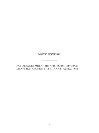57
ΜΕΡΟΣ ΔΕΥΤΕΡΟΝ
-----------------
ΛΟΓΟΤΕΧΝΙΑ ΜΕΤΑ ΤΗΝ ΚΡΗΤΙΚΗΝ ΠΕΡΙΟΔΟΝ
ΜΕΧΡΙ ΤΩΝ ΧΡΟΝΩΝ ΤΗΣ ΕΠΑΝΑΣΤΑΣΕΩΣ 1821
 