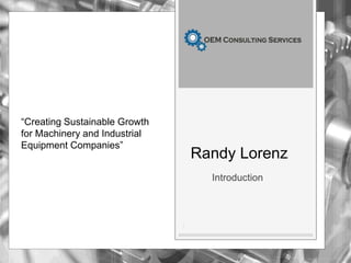 Randy Lorenz
Introduction
1
“Creating Sustainable Growth
for Machinery and Industrial
Equipment Companies”
 