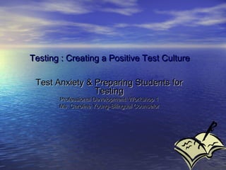 Testing : Creating a Positive Test CultureTesting : Creating a Positive Test Culture
Test Anxiety & Preparing Students forTest Anxiety & Preparing Students for
TestingTesting
Professional Development: Workshop 1Professional Development: Workshop 1
Ms. Caroline Young-Bilingual CounselorMs. Caroline Young-Bilingual Counselor
 