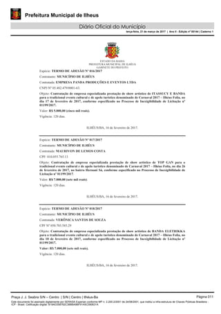 Prefeitura Municipal de Ilheus
Diário Oficial do Município
terça-feira, 21 de março de 2017 | Ano II - Edição nº 00144 | Caderno 1
Praça J. J. Seabra S/N – Centro | S/N | Centro | Ilhéus-Ba Página 011
Este documento foi assinado digitalmente por SERASA Experian conforme MP n. 2.200-2/2001 de 24/08/2001, que institui a infra-estrutura de Chaves Públicas Brasileira -
ICP - Brasil. Cetificação diigital: B19AD358762C38BBA9BF91A5C090631A
 