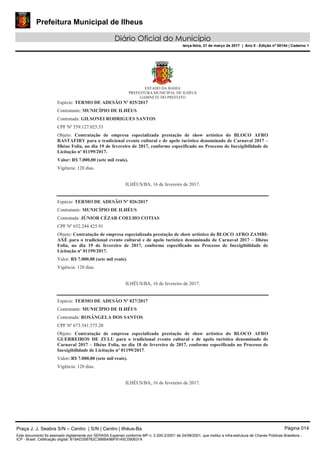 Prefeitura Municipal de Ilheus
Diário Oficial do Município
terça-feira, 21 de março de 2017 | Ano II - Edição nº 00144 | Caderno 1
Praça J. J. Seabra S/N – Centro | S/N | Centro | Ilhéus-Ba Página 014
Este documento foi assinado digitalmente por SERASA Experian conforme MP n. 2.200-2/2001 de 24/08/2001, que institui a infra-estrutura de Chaves Públicas Brasileira -
ICP - Brasil. Cetificação diigital: B19AD358762C38BBA9BF91A5C090631A
 