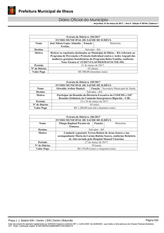 Prefeitura Municipal de Ilheus
Diário Oficial do Município
terça-feira, 21 de março de 2017 | Ano II - Edição nº 00144 | Caderno 1
Praça J. J. Seabra S/N – Centro | S/N | Centro | Ilhéus-Ba Página 020
Este documento foi assinado digitalmente por SERASA Experian conforme MP n. 2.200-2/2001 de 24/08/2001, que institui a infra-estrutura de Chaves Públicas Brasileira -
ICP - Brasil. Cetificação diigital: B19AD358762C38BBA9BF91A5C090631A
 