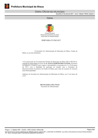 Prefeitura Municipal de Ilheus
Diário Oficial do Município
terça-feira, 21 de março de 2017 | Ano II - Edição nº 00144 | Caderno 1
Outros
Praça J. J. Seabra S/N – Centro | S/N | Centro | Ilhéus-Ba Página 004
Este documento foi assinado digitalmente por SERASA Experian conforme MP n. 2.200-2/2001 de 24/08/2001, que institui a infra-estrutura de Chaves Públicas Brasileira -
ICP - Brasil. Cetificação diigital: B19AD358762C38BBA9BF91A5C090631A
 