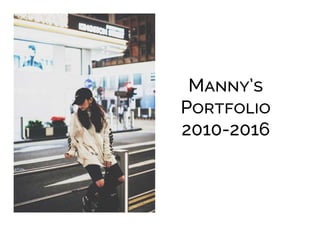 Manny’s
Portfolio
2010-2016
 