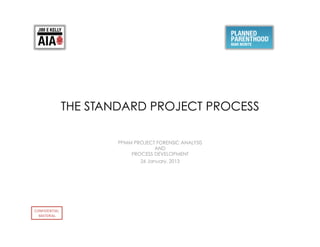 CONFIDENTIAL	
  
MATERIAL	
  
PPMM PROJECT FORENSIC ANALYSIS
AND
PROCESS DEVELOPMENT
26 January, 2013
THE STANDARD PROJECT PROCESS
 