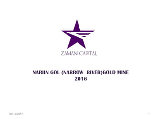 NARIIN GOL (NARROW RIVER)GOLD MINE
2016
05/12/2014 1
 