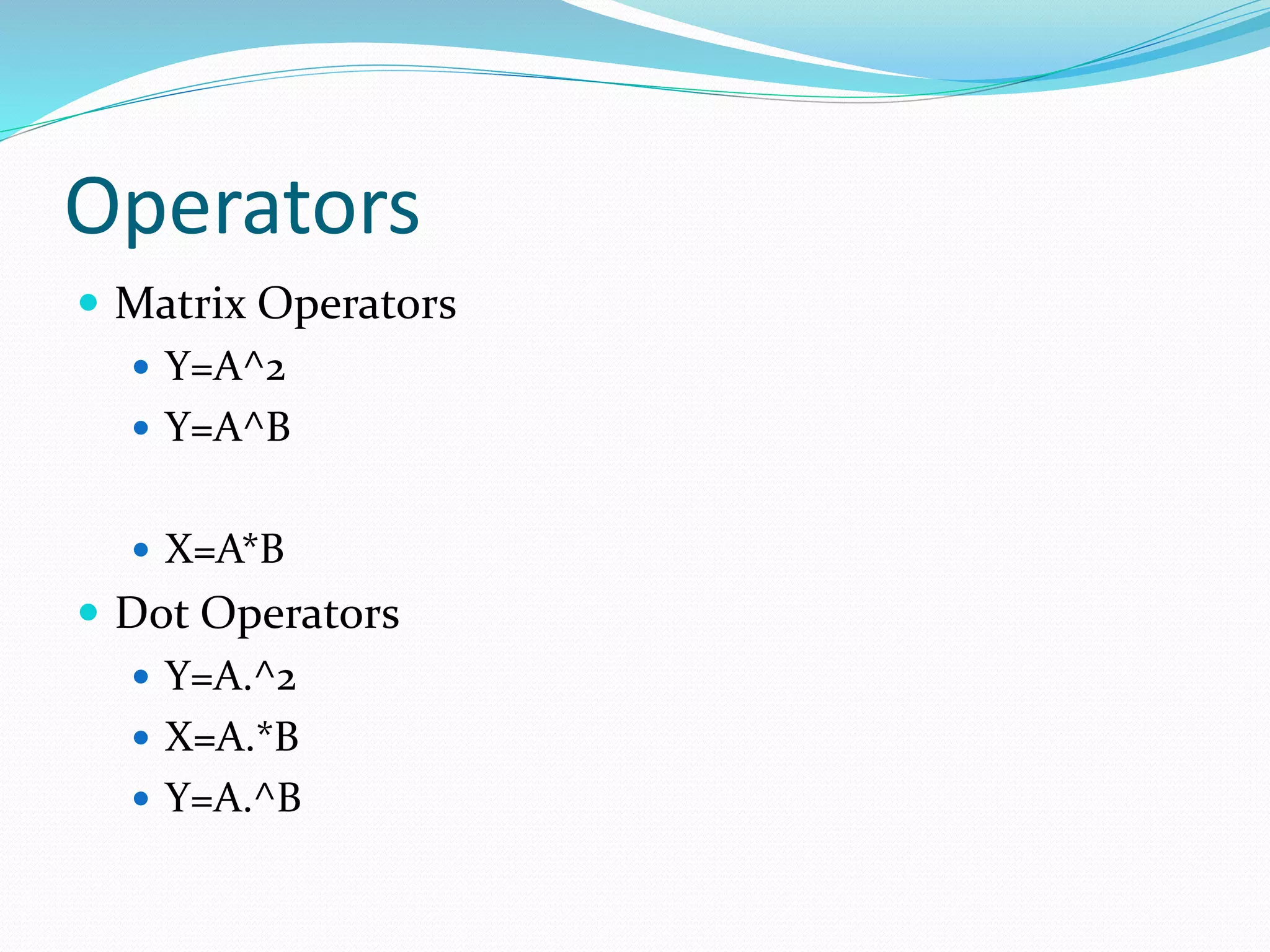 Operators
 Matrix Operators
 Y=A^2
 Y=A^B
 X=A*B
 Dot Operators
 Y=A.^2
 X=A.*B
 Y=A.^B
 