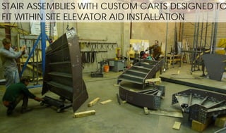 STAIR ASSEMBLIES WITH CUSTOM CARTS DESIGNED TO
FIT WITHIN SITE ELEVATOR AID INSTALLATION
 