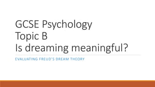 GCSE Psychology
Topic B
Is dreaming meaningful?
EVALUATING FREUD’S DREAM THEORY
 