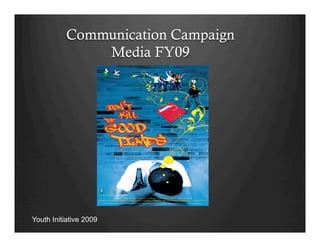Communication Campaign
Media FY09
Youth Initiative 2009
 