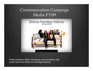 Communication Campaign
Media FY09
Parent Initiative 2009: Increasing communication with
youth about the effects of underage drinking
 