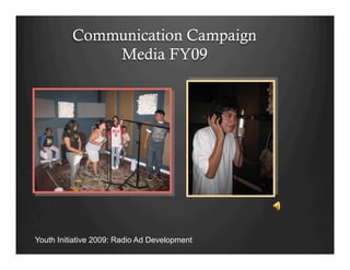 Communication Campaign
Media FY09
Youth Initiative 2009: Radio Ad Development
 