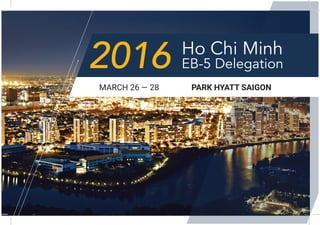 2016 Ho Chi Minh
EB-5 Delegation
MARCH 26 — 28 	 PARK HYATT SAIGON
 