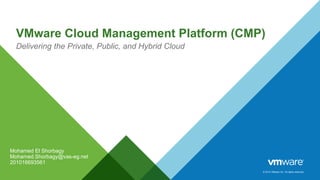 © 2014 VMware Inc. All rights reserved.
VMware Cloud Management Platform (CMP)
Delivering the Private, Public, and Hybrid Cloud
Mohamed El Shorbagy
Mohamed.Shorbagy@vas-eg.net
201016693561
 