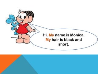 Hi. My name is Monica.
My hair is black and
short.
 