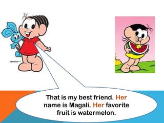 That is my best friend. Her
name is Magali. Her favorite
fruit is watermelon.
 