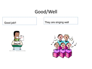 Good/Well
They are singing well
Good job!!
 