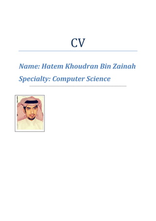 CV
Name: Hatem Khoudran Bin Zainah
Specialty: Computer Science
--------------------------------------------------------------------------------------------------------------
 