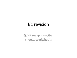 B1 revision Quick recap, question sheets, worksheets 