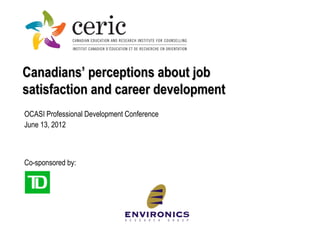 Canadians’ perceptions about job
satisfaction and career development
OCASI Professional Development Conference
June 13, 2012



Co-sponsored by:
 