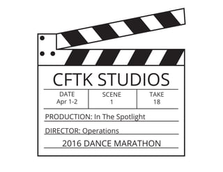 CFTK STUDIOS
DATE
Apr 1-2
SCENE
1
TAKE
18
PRODUCTION: In The Spotlight
2016 DANCE MARATHON
DIRECTOR: Operations
 