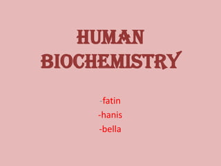 HUMAN
BIOCHEMISTRY
    -fatin
    -hanis
    -bella
 