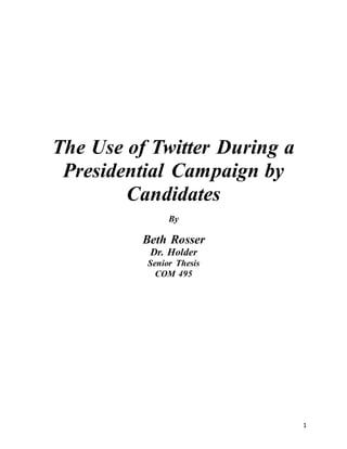 1
The Use of Twitter During a
Presidential Campaign by
Candidates
By
Beth Rosser
Dr. Holder
Senior Thesis
COM 495
 