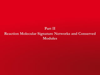 Part II
Reaction Molecular Signature Networks and Conserved
Modules
 