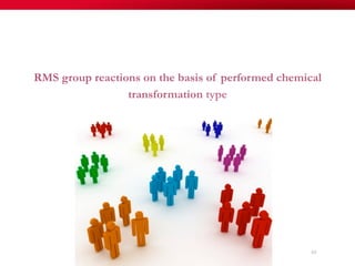 63
RMS group reactions on the basis of performed chemical
transformation type
 