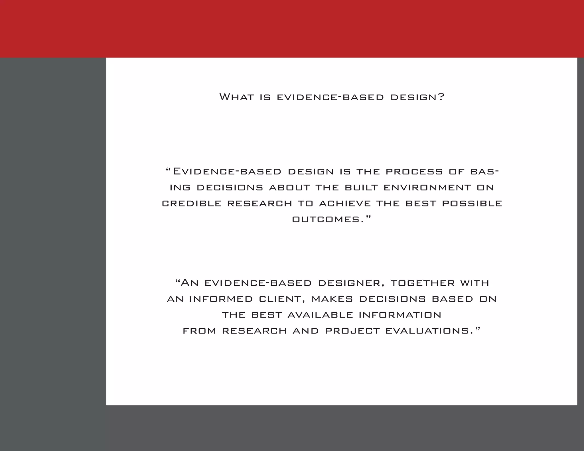 What is evidence-based design?
“Evidence-based design is the process of bas-
ing decisions about the built environment on
credible research to achieve the best possible
outcomes.”
“An evidence-based designer, together with
an informed client, makes decisions based on
the best available information
from research and project evaluations.”
 